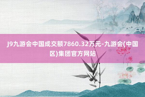 J9九游会中国成交额7860.32万元-九游会(中国区)集团官方网站