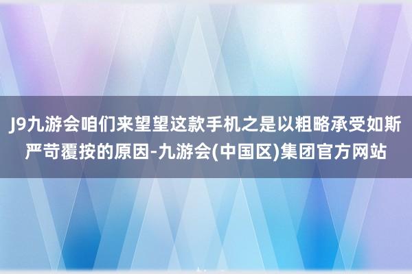 J9九游会咱们来望望这款手机之是以粗略承受如斯严苛覆按的原因-九游会(中国区)集团官方网站