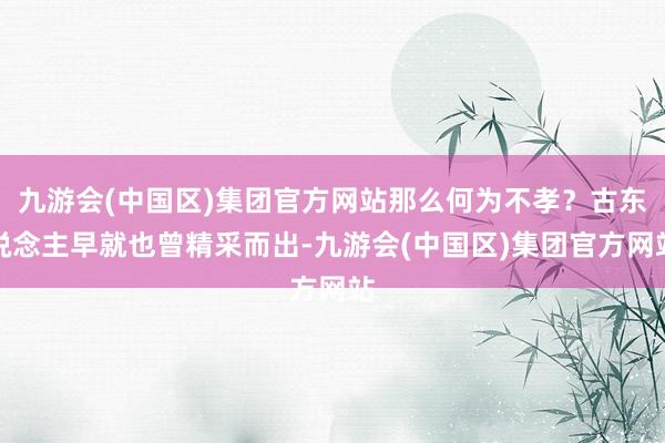 九游会(中国区)集团官方网站那么何为不孝？古东说念主早就也曾精采而出-九游会(中国区)集团官方网站